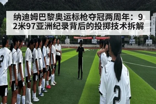 纳迪姆巴黎奥运标枪夺冠两周年：92米97亚洲纪录背后的投掷技术拆解