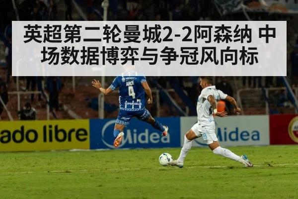 英超第二轮曼城2-2阿森纳 中场数据博弈与争冠风向标