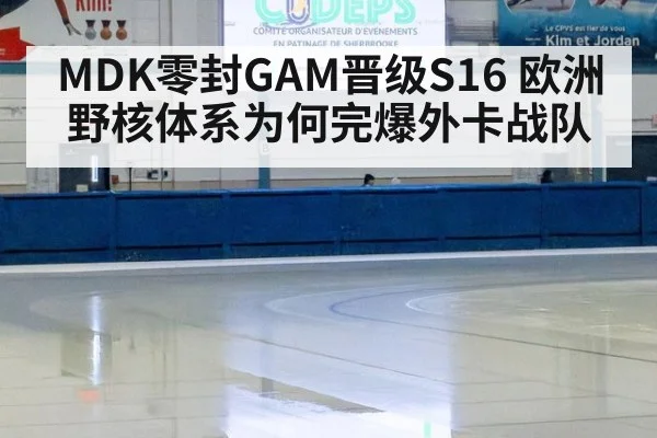 MDK零封GAM晋级S16 欧洲野核体系为何完爆外卡战队