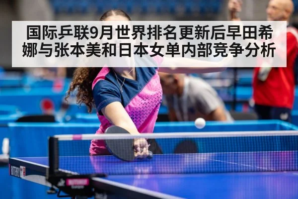 国际乒联9月世界排名更新后早田希娜与张本美和日本女单内部竞争分析