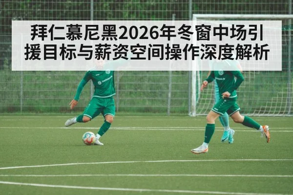 拜仁慕尼黑2026年冬窗中场引援目标与薪资空间操作深度解析