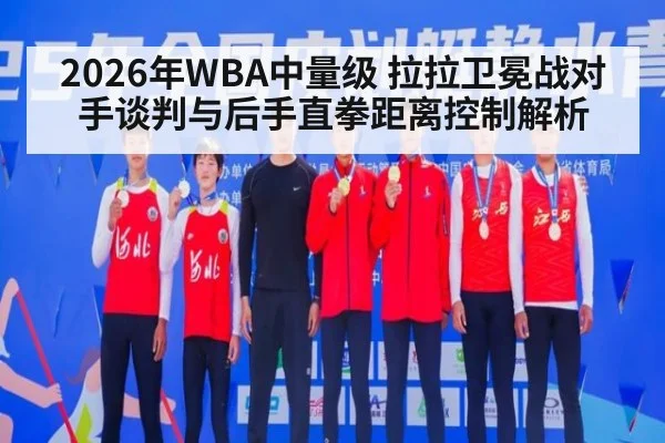 2026年WBA中量级 拉拉卫冕战对手谈判与后手直拳距离控制解析