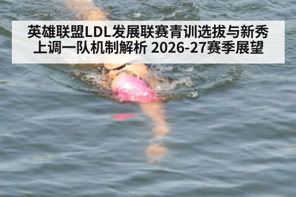 英雄联盟LDL发展联赛青训选拔与新秀上调一队机制解析 2026-27赛季展望